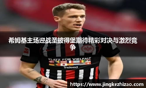 希姆基主场迎战圣披得堡期待精彩对决与激烈竞争