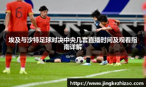 埃及与沙特足球对决中央几套直播时间及观看指南详解