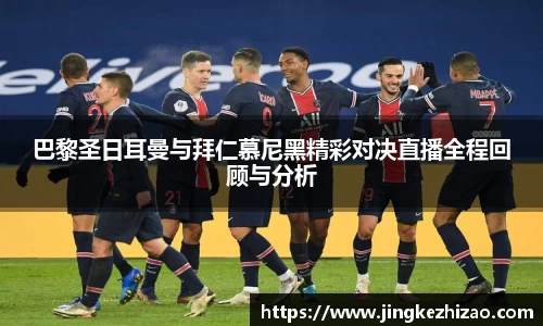巴黎圣日耳曼与拜仁慕尼黑精彩对决直播全程回顾与分析