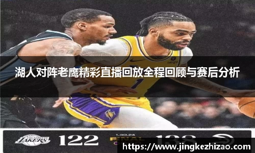湖人对阵老鹰精彩直播回放全程回顾与赛后分析
