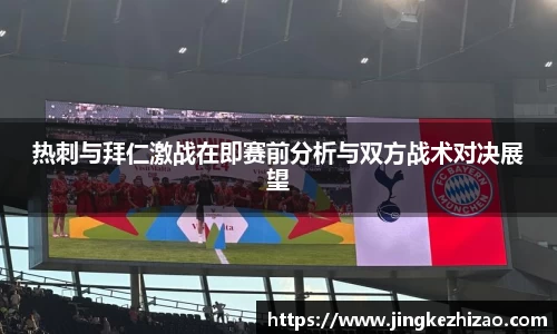 热刺与拜仁激战在即赛前分析与双方战术对决展望