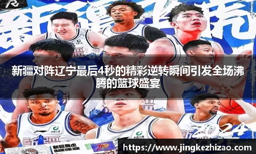 新疆对阵辽宁最后4秒的精彩逆转瞬间引发全场沸腾的篮球盛宴