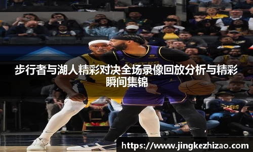 步行者与湖人精彩对决全场录像回放分析与精彩瞬间集锦